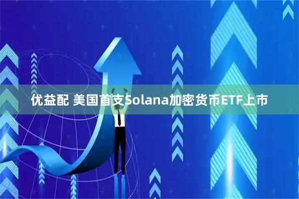 优益配 美国首支Solana加密货币ETF上市