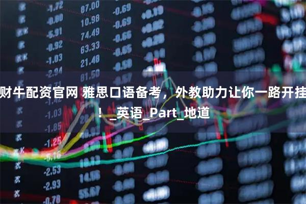 财牛配资官网 雅思口语备考，外教助力让你一路开挂！_英语_Part_地道