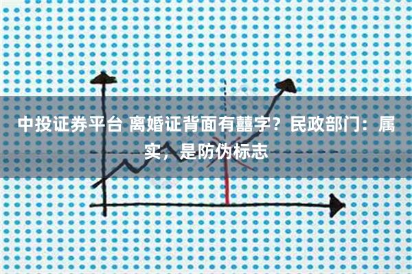 中投证券平台 离婚证背面有囍字？民政部门：属实，是防伪标志