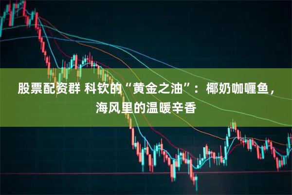 股票配资群 科钦的“黄金之油”：椰奶咖喱鱼，海风里的温暖辛香