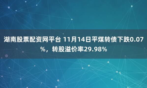 湖南股票配资网平台 11月14日平煤转债下跌0.07%，转股溢价率29.98%
