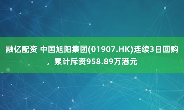 融亿配资 中国旭阳集团(01907.HK)连续3日回购，累计斥资958.89万港元