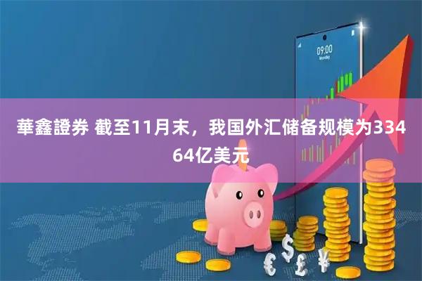 華鑫證券 截至11月末，我国外汇储备规模为33464亿美元